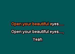 Open your beautiful eyes .....

Open your beautiful eyes....,
Yeah