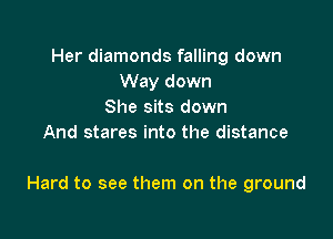 Her diamonds falling down
Way down
She sits down
And stares into the distance

Hard to see them on the ground