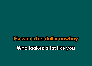 He was a ten dollar cowboy

Who looked a lot like you