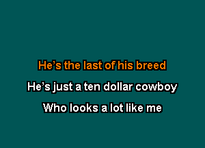 He s the last of his breed

He s just a ten dollar cowboy

Who looks a lot like me