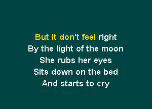 But it don't feel right
By the light of the moon

She rubs her eyes
Sits down on the bed
And starts to cry