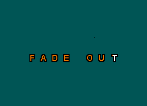 FADE

0

U

T