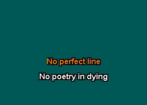 No perfect line

No poetry in dying