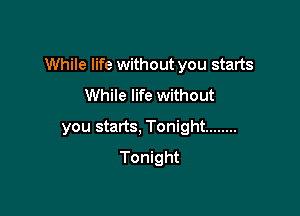 While life without you starts

While life without
you starts, Tonight ........
Tonight