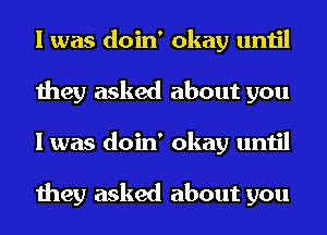 I was doin' okay until
they asked about you
I was doin' okay until

they asked about you