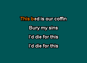 This bed is our coffin

Bury my sins

Pd die for this
Pd die for this