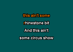 this ain't some
rhinestone bit
And this ain't

some circus show