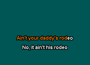 Ain't your daddy's rodeo

No, it ain't his rodeo