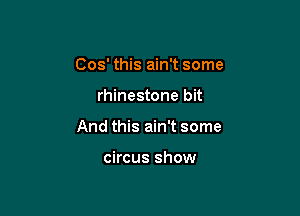 Cos' this ain't some

rhinestone bit

And this ain't some

circus show