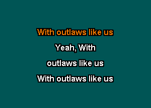 With outlaws like us
Yeah, With

outlaws like us

With outlaws like us