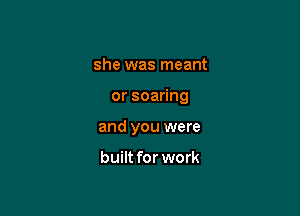 she was meant

orsoa ng

and you were

built for work