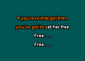 If you love that girl then

you've got to set her free

Free ......

Free ......