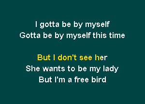 I gotta be by myself
Gotta be by myself this time

But I don't see her
She wants to be my lady
But I'm a free bird