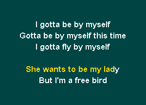 I gotta be by myself
Gotta be by myself this time
I gotta fly by myself

She wants to be my lady
But I'm a free bird
