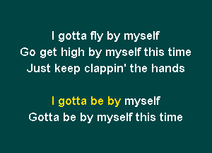 I gotta fly by myself
Go get high by myself this time
Just keep clappin' the hands

I gotta be by myself
Gotta be by myself this time