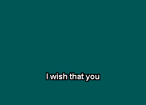 lwish that you