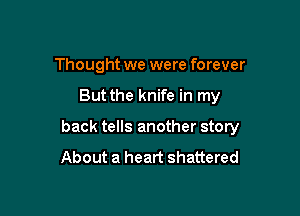 Thought we were forever

But the knife in my

back tells another story

About a heart shattered