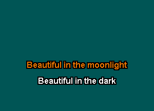 Beautiful in the moonlight

Beautiful in the dark