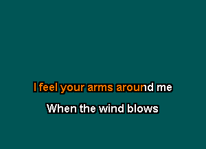 lfeel your arms around me

When the wind blows