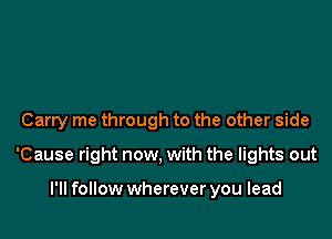 Carry me through to the other side

'Cause right now, with the lights out

I'll follow wherever you lead