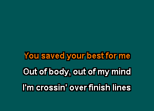 You saved your best for me

Out of body, out of my mind

I'm crossin' over finish lines