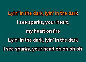 Lyin' in the dark, lyin' in the dark
I see sparks, your heart,
my heart on fire
Lyin' in the dark, lyin' in the dark

I see sparks, your heart oh oh oh oh