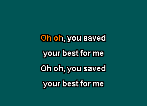 Oh oh, you saved

your best for me

Oh oh, you saved

your best for me