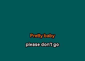 Pretty baby

please don't go