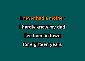 I never had a mother

I hardly knew my dad

I've been in town

for eighteen years