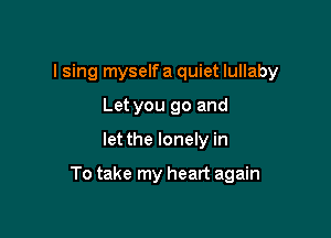 I sing myself a quiet lullaby
Let you go and

let the lonely in

To take my heart again