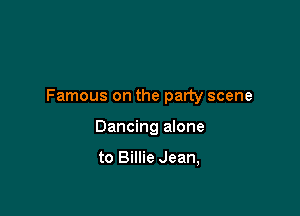 Famous on the party scene

Dancing alone

to Billie Jean,