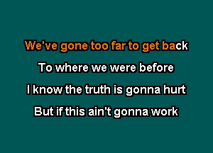 We've gone too far to get back

To where we were before

I know the truth is gonna hurt

But ifthis ain't gonna work