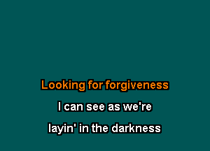Looking for forgiveness

I can see as we're

layin' in the darkness