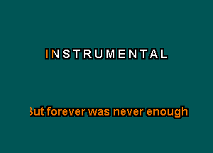INSTRUMENTAL

But forever was never enough