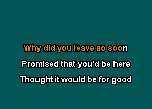 Why did you leave so soon

Promised that you'd be here

Thought it would be for good