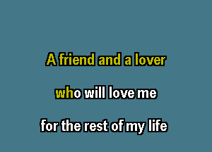 A friend and a lover

who will love me

for the rest of my life