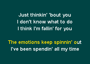 Just thinkin' 'bout you
I don't know what to do
I think I'm fallin' for you

The emotions keep spinnin' out
I've been spendin' all my time