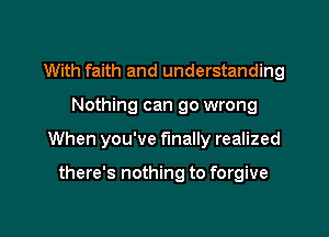 With faith and understanding

Nothing can go wrong

When you've finally realized

there's nothing to forgive