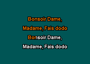 Bonsoir Dame,

Madame, Fais dodo

Bonsoir Dame,

Madame. Fais dodo