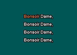 Bonsoir Dame,

Bonsoir Dame,

Bonsoir Dame,

Bonsoir Dame,