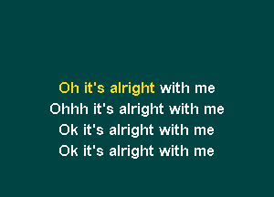 Oh it's alright with me

Ohhh it's alright with me
OK it's alright with me
OK it's alright with me