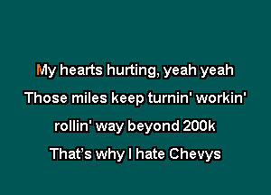 My hearts hurting, yeah yeah
Those miles keep turnin' workin'

rollin' way beyond 200k

That's why I hate Chevys