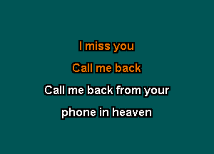 I miss you

Call me back

Call me back from your

phone in heaven