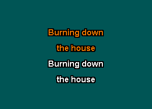 Burning down

the house

Burning down

the house