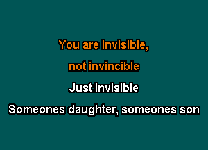 You are invisible,
not invincible

Just invisible

Someones daughter. someones son