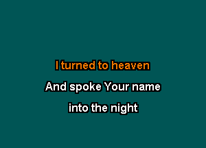 lturned to heaven

And spoke Your name

into the night