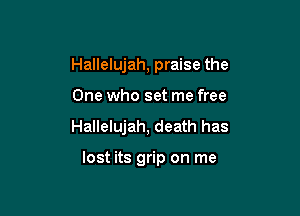 Hallelujah, praise the

One who set me free

Hallelujah, death has

lost its grip on me