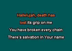 Hallelujah, death has

lost its grip on me

You have broken every chain

There's salvation in Your name
