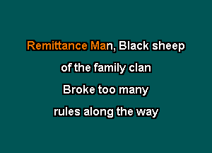 Remittance Man, Black sheep
ofthe family clan

Broke too many

rules along the way