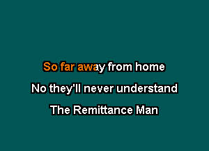 So far away from home

No they'll never understand

The Remittance Man